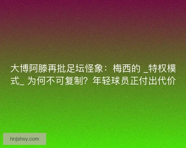 大博阿滕再批足坛怪象：梅西的 _特权模式_ 为何不可复制？年轻球员正付出代价