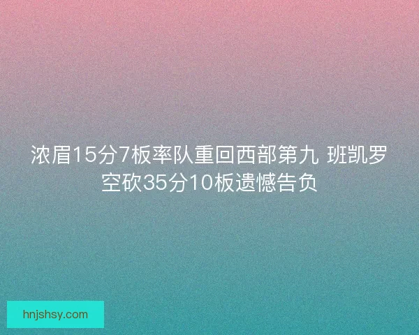 浓眉15分7板率队重回西部第九 班凯罗空砍35分10板遗憾告负
