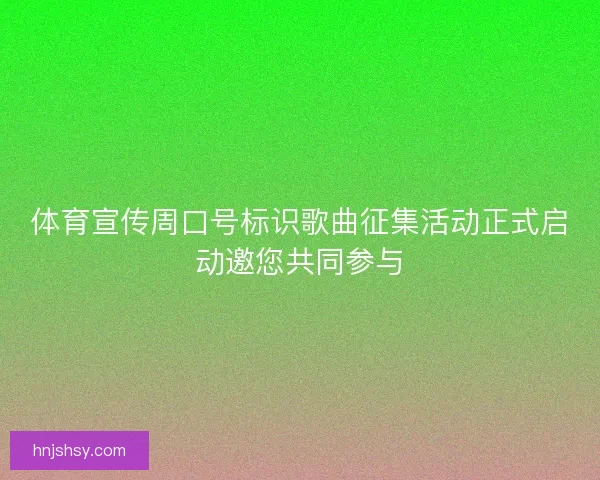 体育宣传周口号标识歌曲征集活动正式启动邀您共同参与 体育宣传周口号标识歌曲征集活动正式启动邀您共同参与