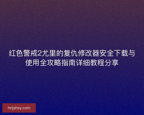 红色警戒2尤里的复仇修改器安全下载与使用全攻略指南详细教程分享