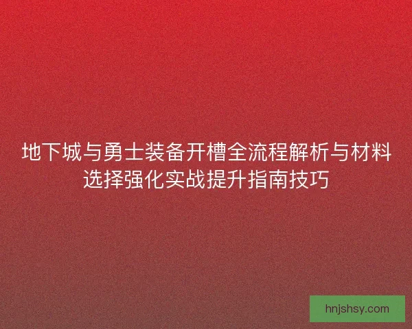 地下城与勇士装备开槽全流程解析与材料选择强化实战提升指南技巧